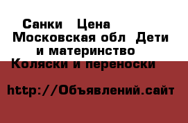Санки › Цена ­ 2 500 - Московская обл. Дети и материнство » Коляски и переноски   